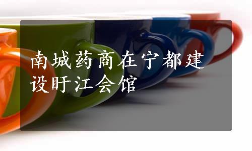 南城药商在宁都建设盱江会馆