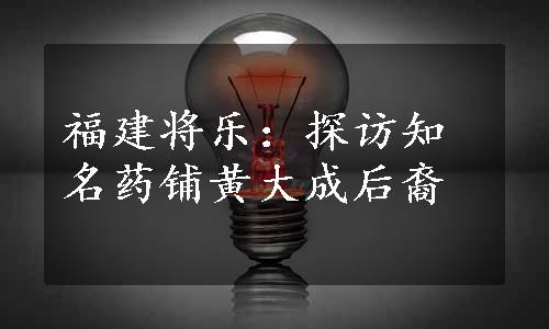 福建将乐：探访知名药铺黄大成后裔