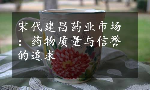 宋代建昌药业市场：药物质量与信誉的追求