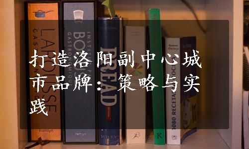 打造洛阳副中心城市品牌：策略与实践