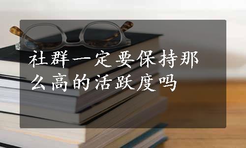 社群一定要保持那么高的活跃度吗