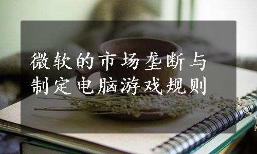 微软的市场垄断与制定电脑游戏规则