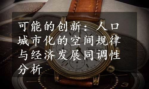 可能的创新：人口城市化的空间规律与经济发展同调性分析