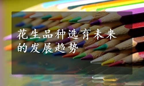 花生品种选育未来的发展趋势