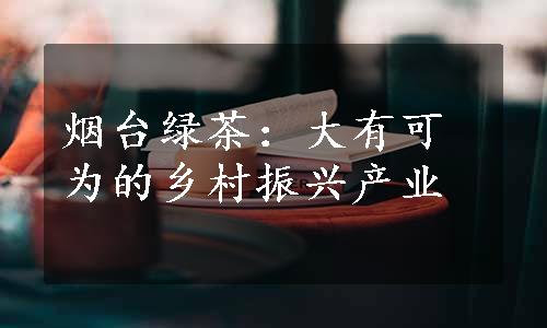 烟台绿茶：大有可为的乡村振兴产业