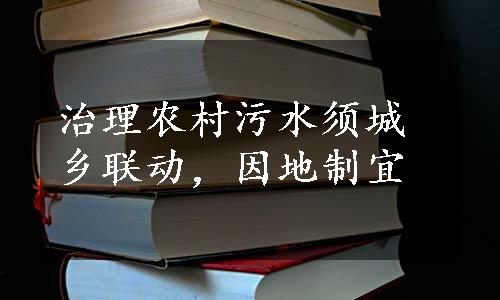 治理农村污水须城乡联动，因地制宜