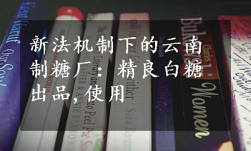新法机制下的云南制糖厂：精良白糖出品,使用