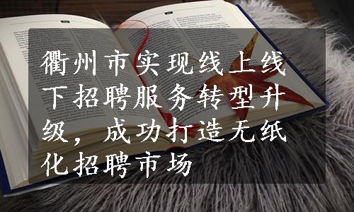衢州市实现线上线下招聘服务转型升级，成功打造无纸化招聘市场