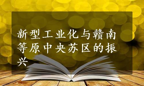 新型工业化与赣南等原中央苏区的振兴