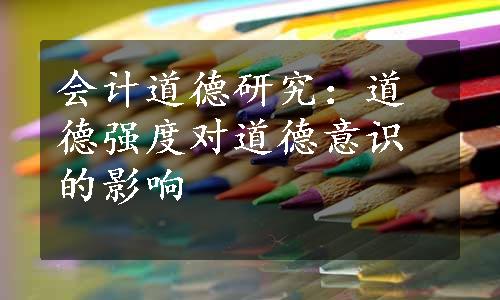 会计道德研究：道德强度对道德意识的影响