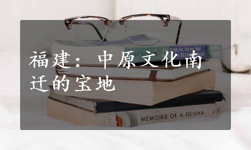 福建：中原文化南迁的宝地