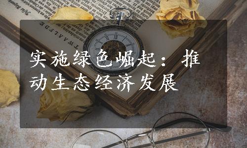 实施绿色崛起：推动生态经济发展