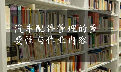 汽车配件管理的重要性与作业内容