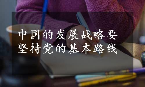 中国的发展战略要坚持党的基本路线