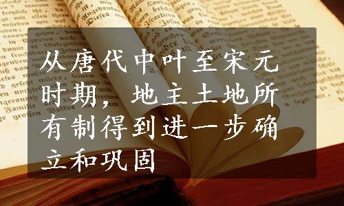从唐代中叶至宋元时期，地主土地所有制得到进一步确立和巩固