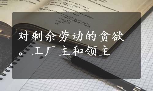 对剩余劳动的贪欲。工厂主和领主