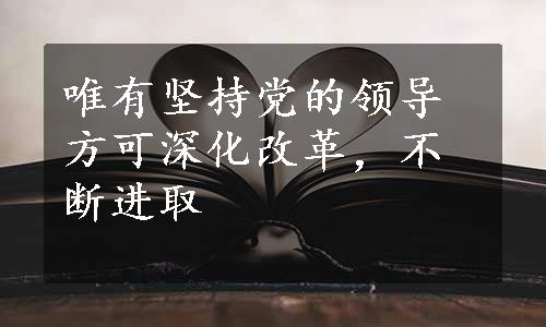 唯有坚持党的领导方可深化改革，不断进取