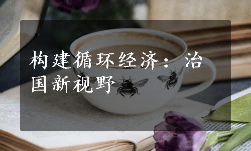 构建循环经济：治国新视野