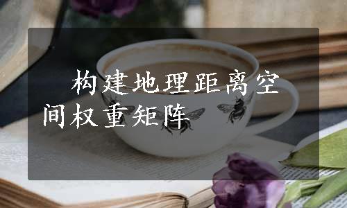 　构建地理距离空间权重矩阵