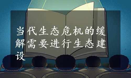 当代生态危机的缓解需要进行生态建设