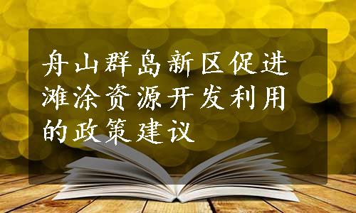 舟山群岛新区促进滩涂资源开发利用的政策建议