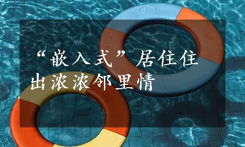 “嵌入式”居住住出浓浓邻里情