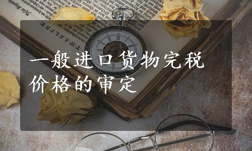 一般进口货物完税价格的审定
