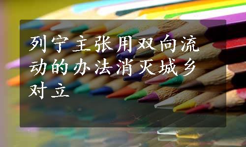 列宁主张用双向流动的办法消灭城乡对立
