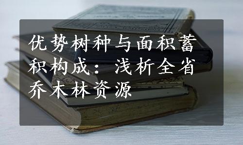 优势树种与面积蓄积构成：浅析全省乔木林资源