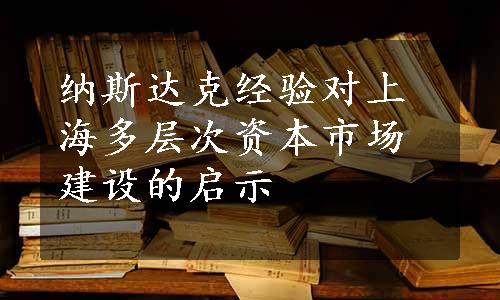 纳斯达克经验对上海多层次资本市场建设的启示