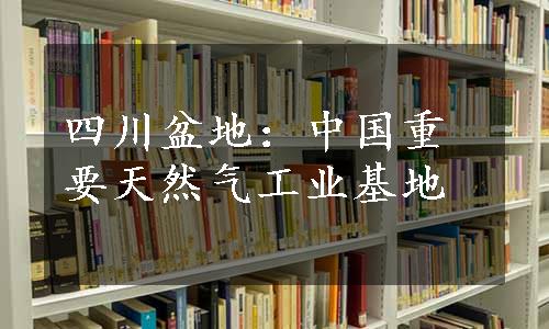四川盆地：中国重要天然气工业基地
