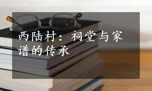 西陆村：祠堂与家谱的传承