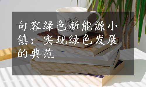 句容绿色新能源小镇：实现绿色发展的典范