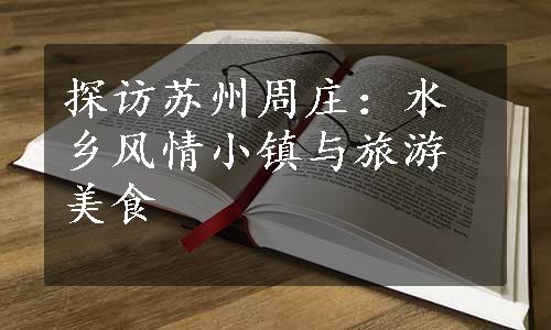 探访苏州周庄：水乡风情小镇与旅游美食