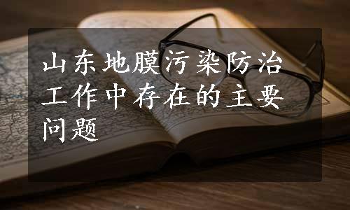 山东地膜污染防治工作中存在的主要问题