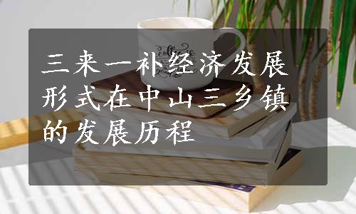 三来一补经济发展形式在中山三乡镇的发展历程