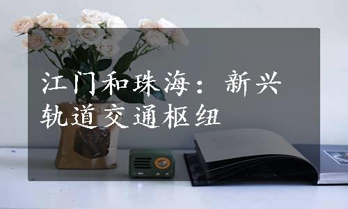 江门和珠海：新兴轨道交通枢纽