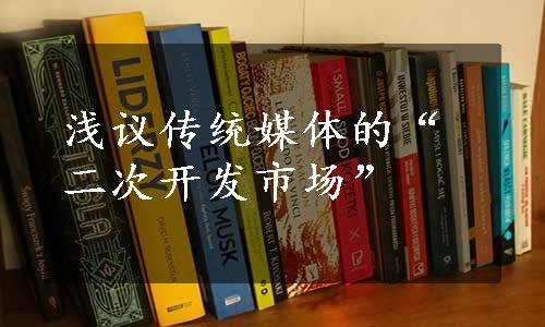 浅议传统媒体的“二次开发市场”