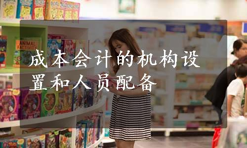 成本会计的机构设置和人员配备