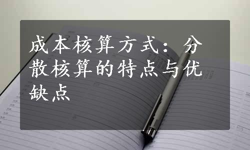 成本核算方式：分散核算的特点与优缺点