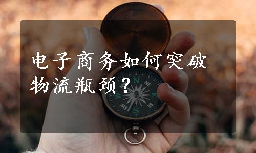 电子商务如何突破物流瓶颈？