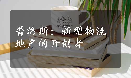 普洛斯：新型物流地产的开创者
