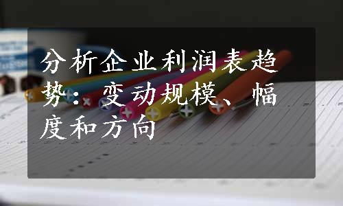 分析企业利润表趋势：变动规模、幅度和方向