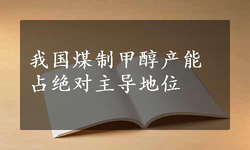 我国煤制甲醇产能占绝对主导地位