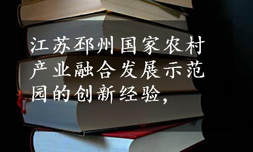 江苏邳州国家农村产业融合发展示范园的创新经验,