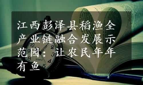 江西彭泽县稻渔全产业链融合发展示范园：让农民年年有鱼