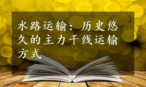 水路运输：历史悠久的主力干线运输方式