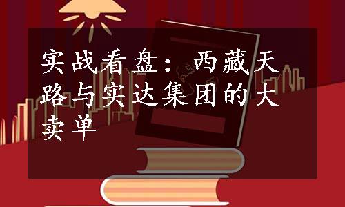 实战看盘：西藏天路与实达集团的大卖单