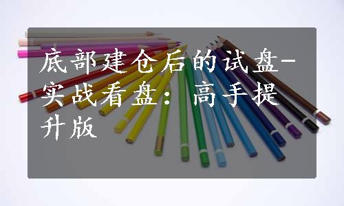 底部建仓后的试盘-实战看盘：高手提升版