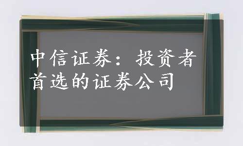 中信证券：投资者首选的证券公司